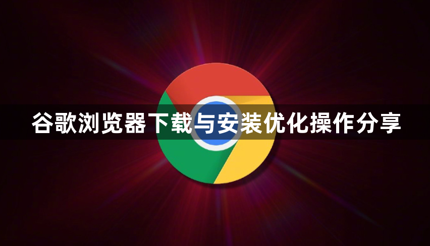 谷歌浏览器下载与安装优化操作分享1