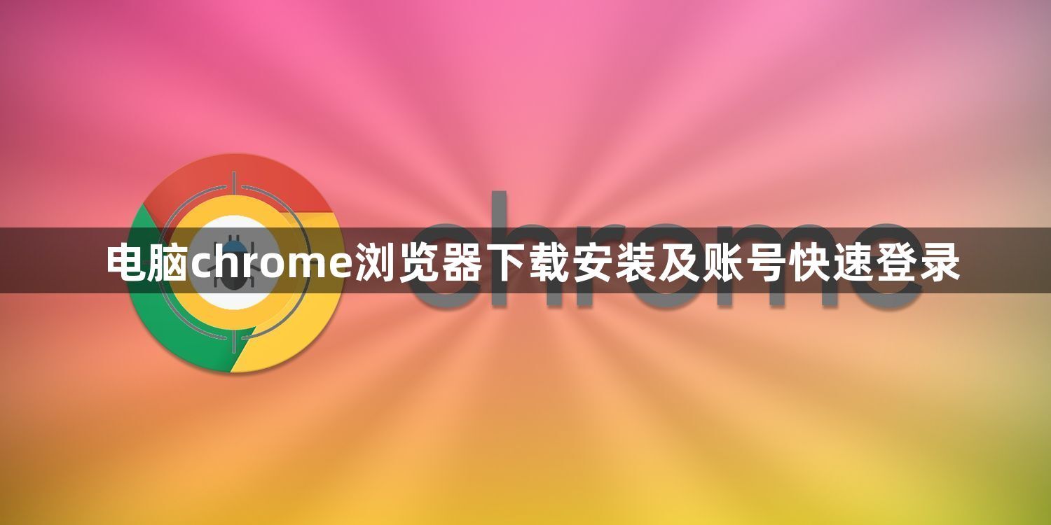 电脑chrome浏览器下载安装及账号快速登录1