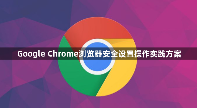 Google Chrome浏览器安全设置操作实践方案1