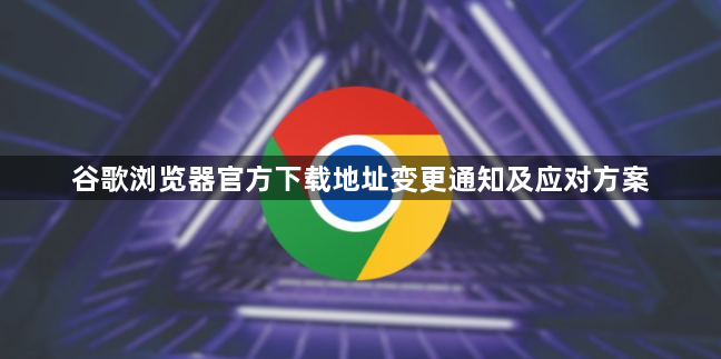 谷歌浏览器官方下载地址变更通知及应对方案1