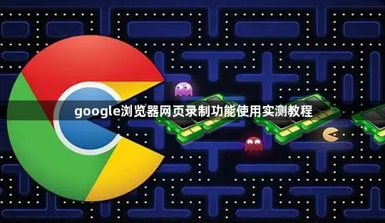 google浏览器网页录制功能使用实测教程1