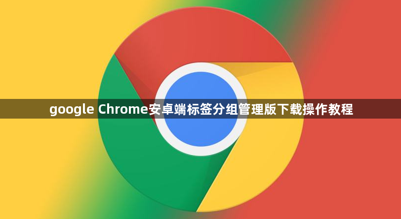 google Chrome安卓端标签分组管理版下载操作教程1