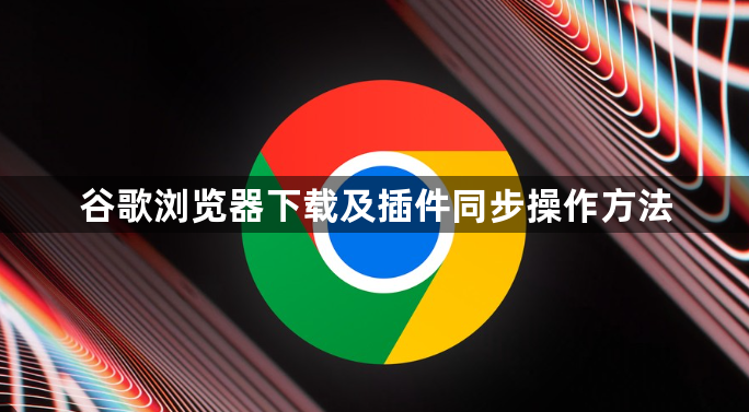 谷歌浏览器下载及插件同步操作方法1