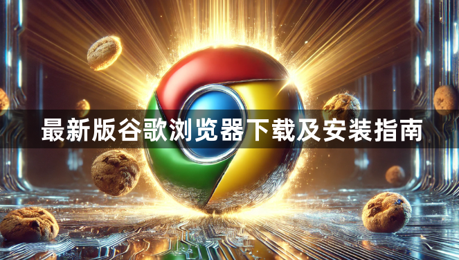 最新版谷歌浏览器下载及安装指南1