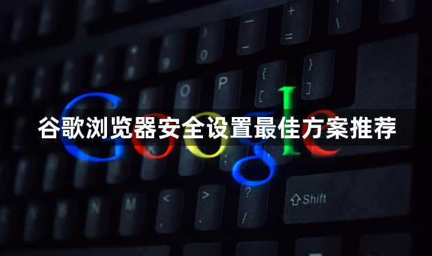 谷歌浏览器安全设置最佳方案推荐1