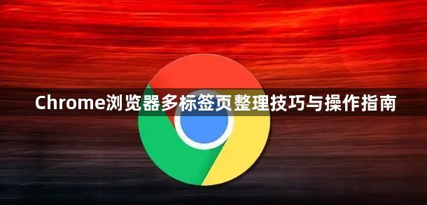 Chrome浏览器多标签页整理技巧与操作指南1