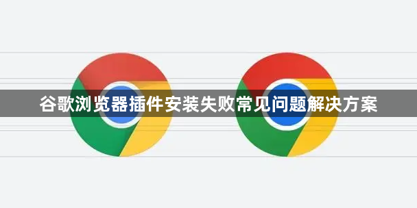谷歌浏览器插件安装失败常见问题解决方案1