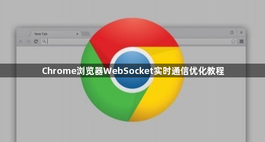 Chrome浏览器WebSocket实时通信优化教程1