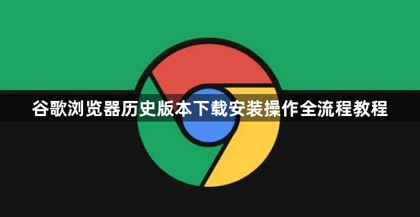 谷歌浏览器历史版本下载安装操作全流程教程1
