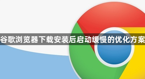 谷歌浏览器下载安装后启动缓慢的优化方案1