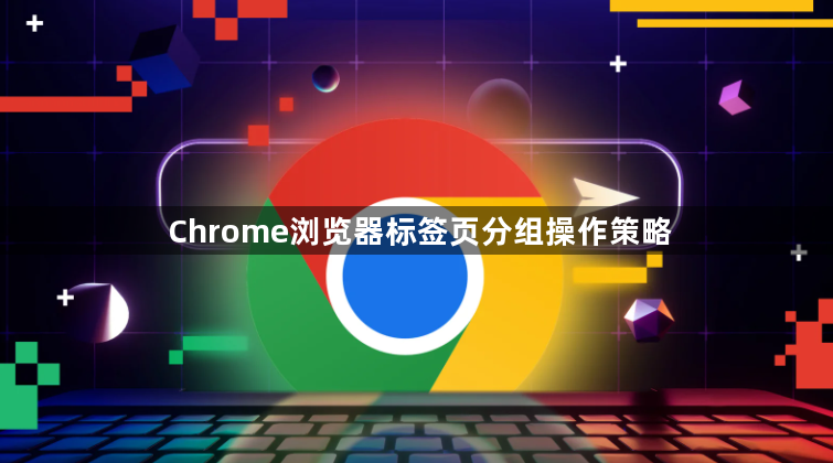 Chrome浏览器标签页分组操作策略1