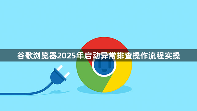 谷歌浏览器2025年启动异常排查操作流程实操1