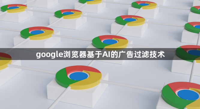 google浏览器基于AI的广告过滤技术1