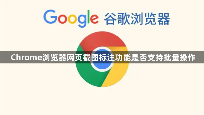 Chrome浏览器网页截图标注功能是否支持批量操作1