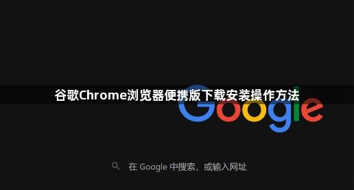 谷歌Chrome浏览器便携版下载安装操作方法1