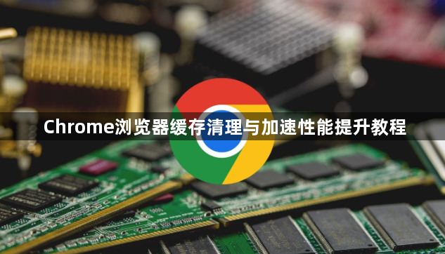 Chrome浏览器缓存清理与加速性能提升教程1