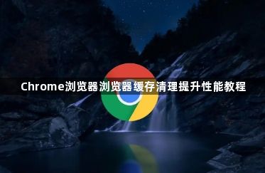 Chrome浏览器浏览器缓存清理提升性能教程1