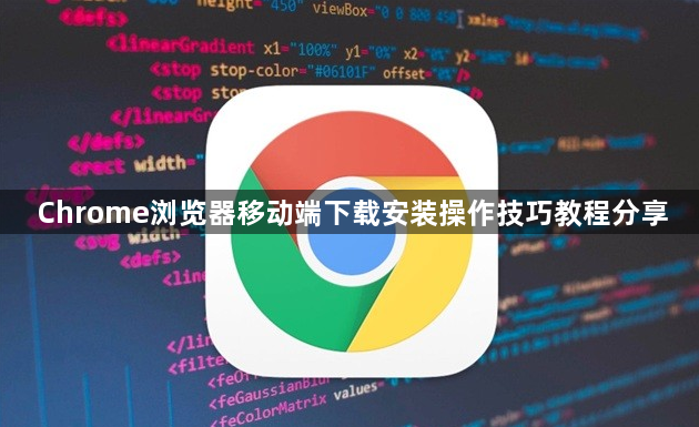 Chrome浏览器移动端下载安装操作技巧教程分享1