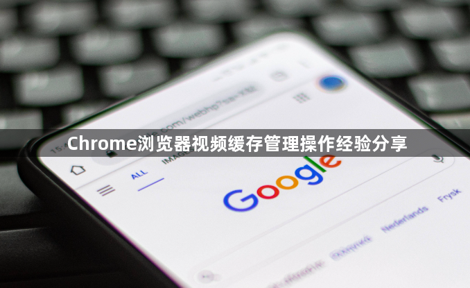 Chrome浏览器视频缓存管理操作经验分享1