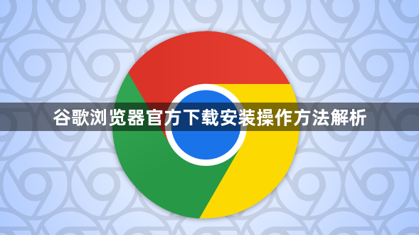 谷歌浏览器官方下载安装操作方法解析1