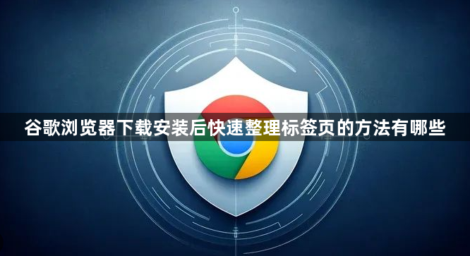 谷歌浏览器下载安装后快速整理标签页的方法有哪些1