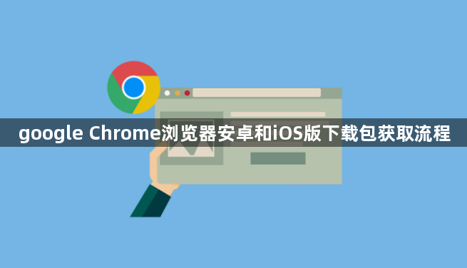 google Chrome浏览器安卓和iOS版下载包获取流程1