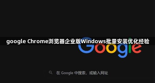 google Chrome浏览器企业版Windows批量安装优化经验1