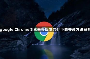 google Chrome浏览器多版本共存下载安装方法解析1