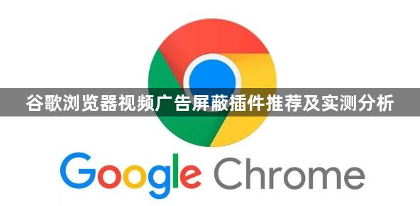 谷歌浏览器视频广告屏蔽插件推荐及实测分析1