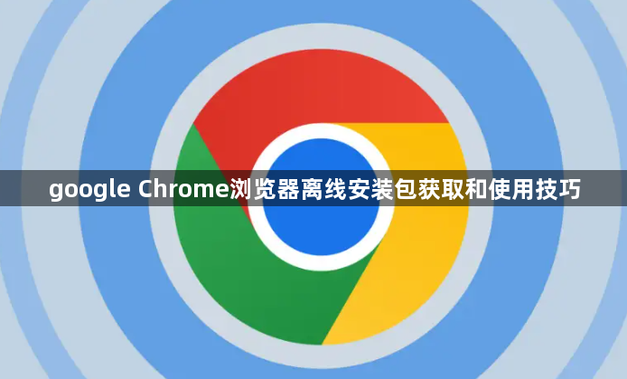 google Chrome浏览器离线安装包获取和使用技巧1