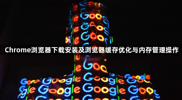 Chrome浏览器下载安装及浏览器缓存优化与内存管理操作1