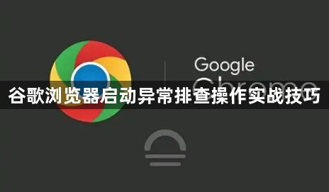 谷歌浏览器启动异常排查操作实战技巧1