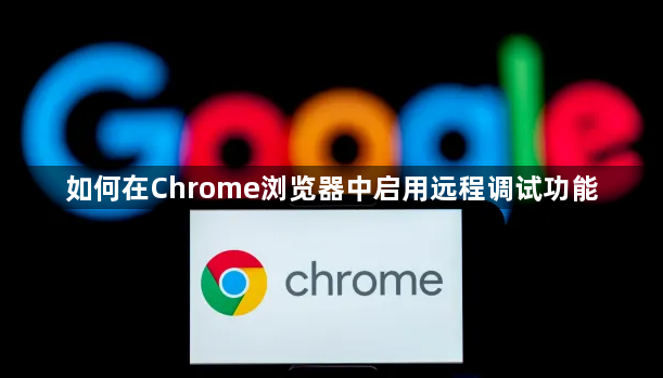 如何在Chrome浏览器中启用远程调试功能1