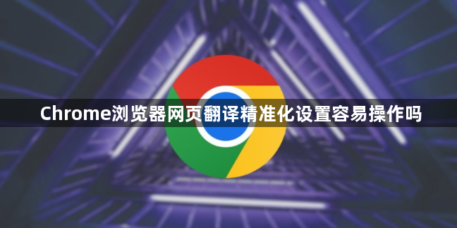 Chrome浏览器网页翻译精准化设置容易操作吗1