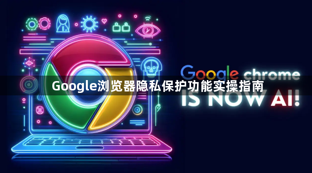 Google浏览器隐私保护功能实操指南1
