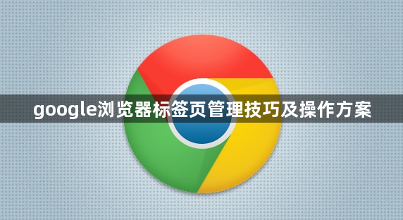google浏览器标签页管理技巧及操作方案1