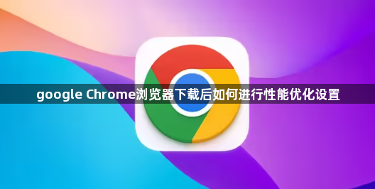 google Chrome浏览器下载后如何进行性能优化设置1