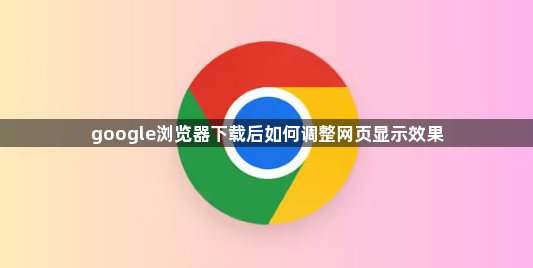 google浏览器下载后如何调整网页显示效果1
