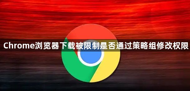 Chrome浏览器下载被限制是否通过策略组修改权限1