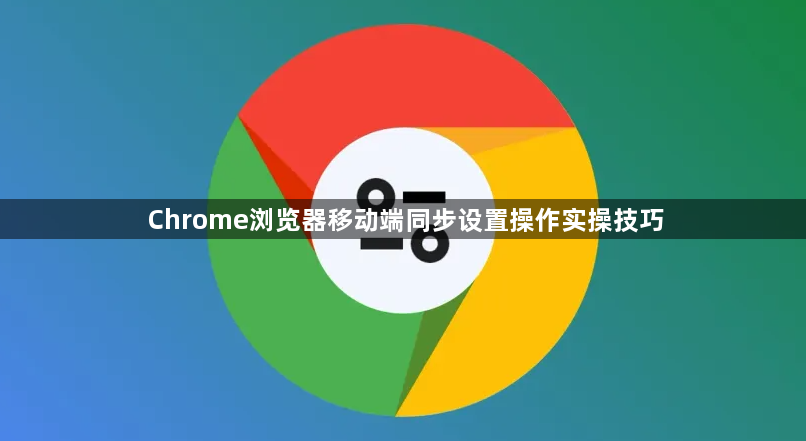 Chrome浏览器移动端同步设置操作实操技巧1
