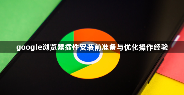 google浏览器插件安装前准备与优化操作经验1