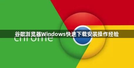 谷歌浏览器Windows快速下载安装操作经验1