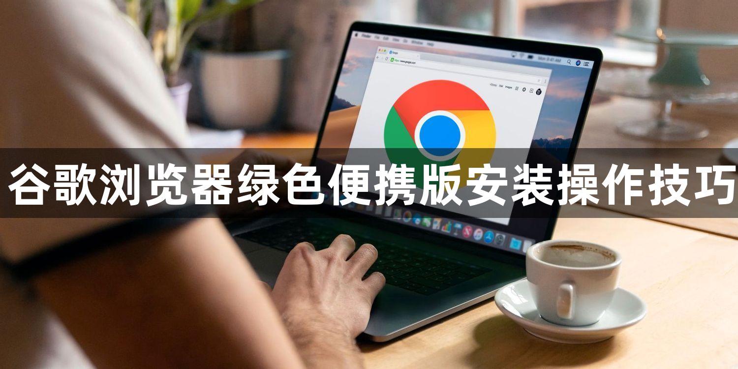 谷歌浏览器绿色便携版安装操作技巧1