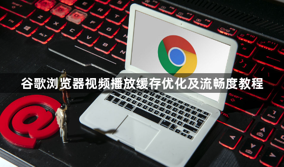 谷歌浏览器视频播放缓存优化及流畅度教程1