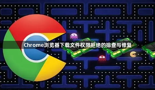 Chrome浏览器下载文件权限拒绝的排查与修复1