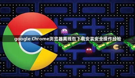 google Chrome浏览器离线包下载安装安全操作经验1