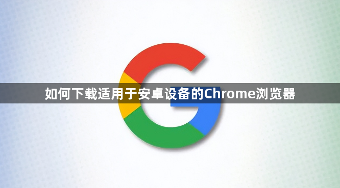如何下载适用于安卓设备的Chrome浏览器1