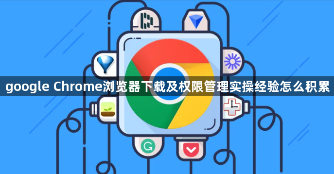 google Chrome浏览器下载及权限管理实操经验怎么积累1