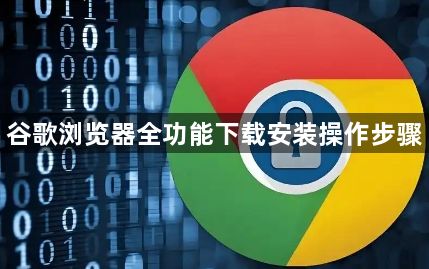 谷歌浏览器全功能下载安装操作步骤1