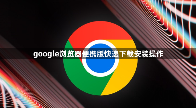 google浏览器便携版快速下载安装操作1